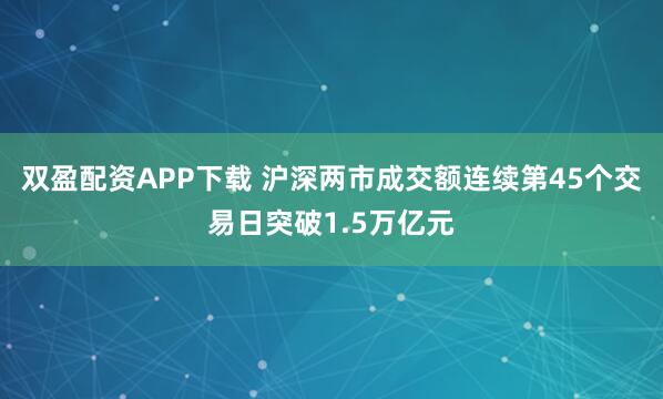 双盈配资APP下载 沪深两市成交额连续第45个交易日突破1.5万亿元