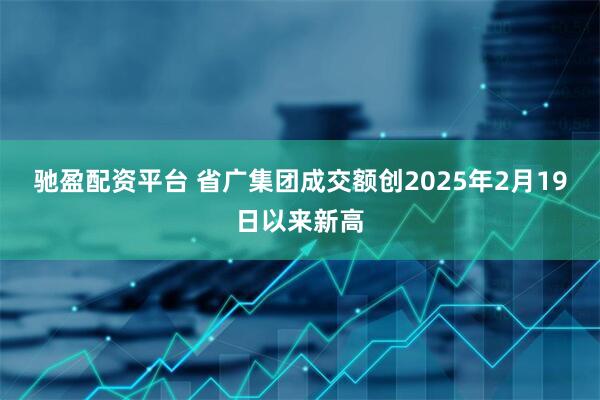 驰盈配资平台 省广集团成交额创2025年2月19日以来新高