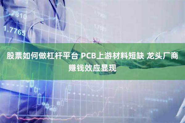 股票如何做杠杆平台 PCB上游材料短缺 龙头厂商赚钱效应显现
