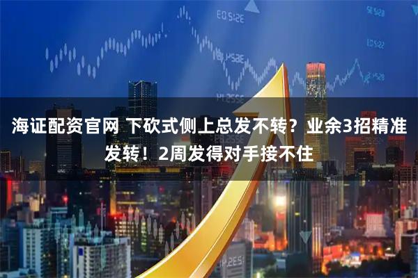 海证配资官网 下砍式侧上总发不转？业余3招精准发转！2周发得对手接不住