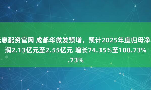 无息配资官网 成都华微发预增，预计2025年度归母净利润2.13亿元至2.55亿元 增长74.35%至108.73%