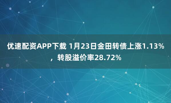 优速配资APP下载 1月23日金田转债上涨1.13%，转股溢价率28.72%