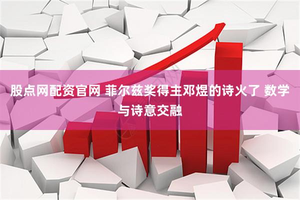 股点网配资官网 菲尔兹奖得主邓煜的诗火了 数学与诗意交融