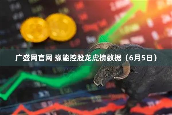 广盛网官网 豫能控股龙虎榜数据（6月5日）