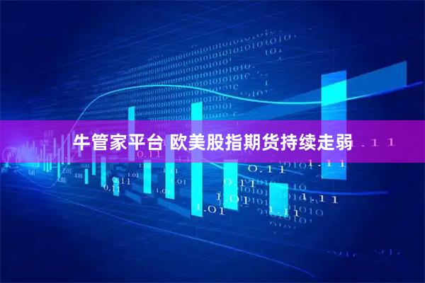 牛管家平台 欧美股指期货持续走弱