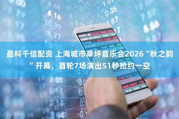 盈科千信配资 上海城市草坪音乐会2026“秋之韵”开幕，首轮7场演出51秒抢约一空